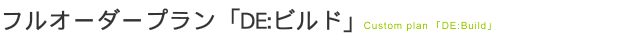 フルオーダープラン「DE:ビルド」