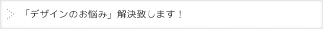 「デザインのお悩み」解決致します！